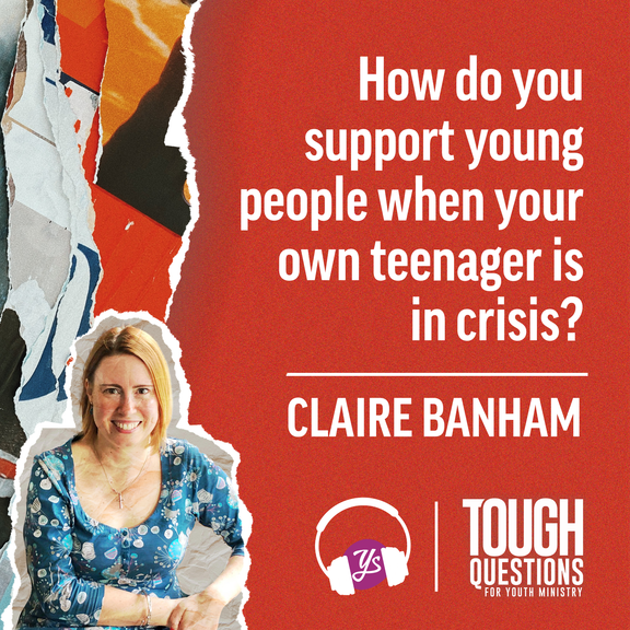 How do you support young people when your own 
teenager is in crisis? | Claire Banham | Tough Questions in Youth Ministry | Episode 239