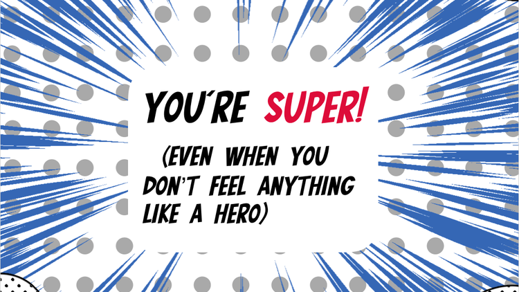 You're SUPER!...even when you don't feel anything like a hero