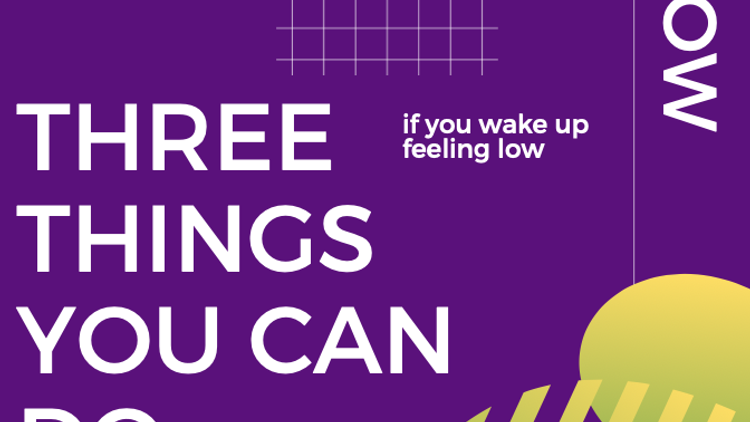 Pt2. THREE THINGS you can do if you wake up feeling low