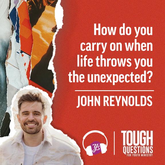How do you carry on when life throws you the unexpected? | John Reynolds | Tough Questions in Youth Ministry | Episode 247
