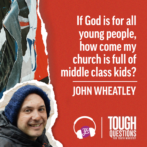 If God is for all young people, how come my youth group is full of middle class kids? | John Wheatley | Tough Questions in Youth Ministry | Episode 245