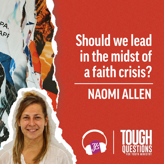 Should we lead in the midst of a faith crisis? | Naomi Allen | Tough Questions for Youth Ministry | Episode 233