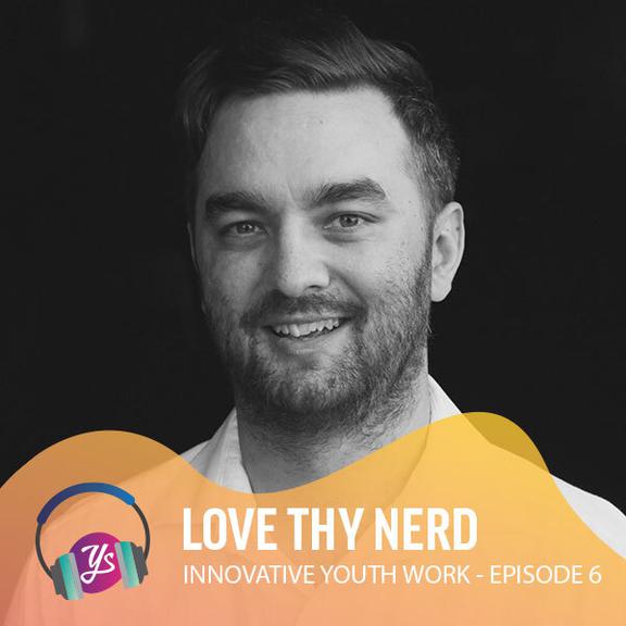 YS Innovative Youth Work Episode 6 - Love Thy Nerd