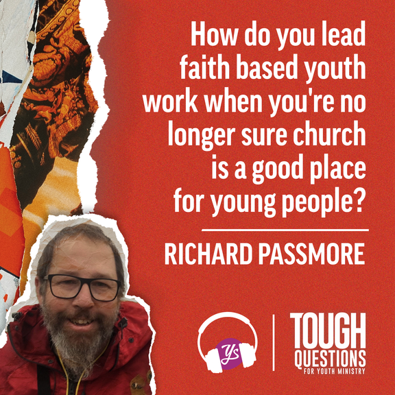 How do you lead faith based youth work when you're no longer sure church is a good place for young people? | Richard Passmore | Tough Questions in Youth Ministry | Episode 237