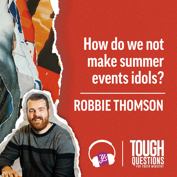 How do we not make summer events idols? | Robbie Thomson | Tough Questions in Youth Ministry | Episode 240