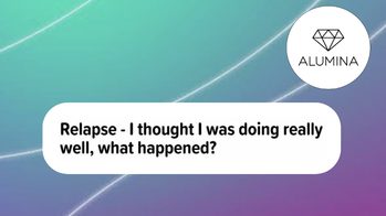 Relapse- I thought I was doing really well. What hapenned?