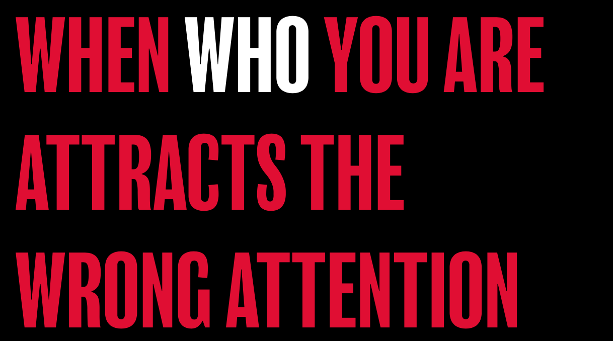 WHEN WHO YOU ARE ATTRACTS THE WRONG ATTENTION