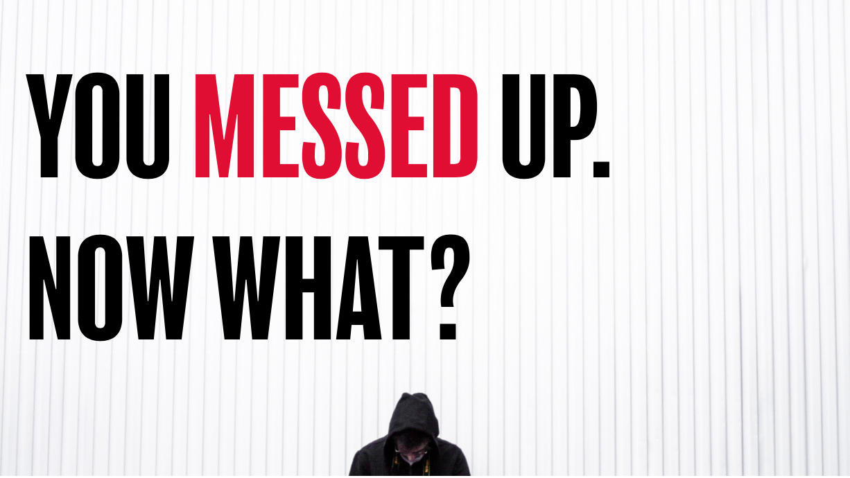 You messed up- Now what?