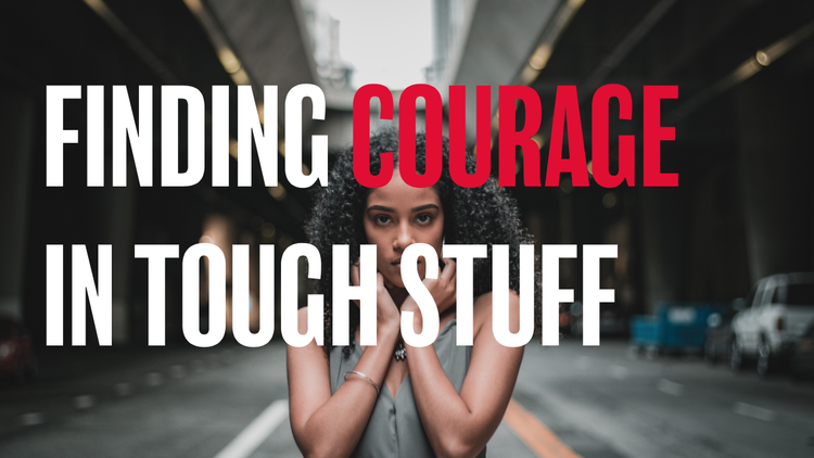 FINDING COURAGE IN TOUGH STUFF