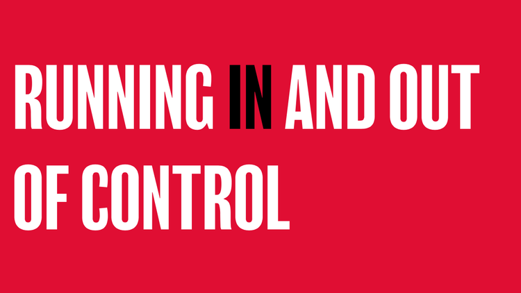 RUNNING IN AND OUT OF CONTROL