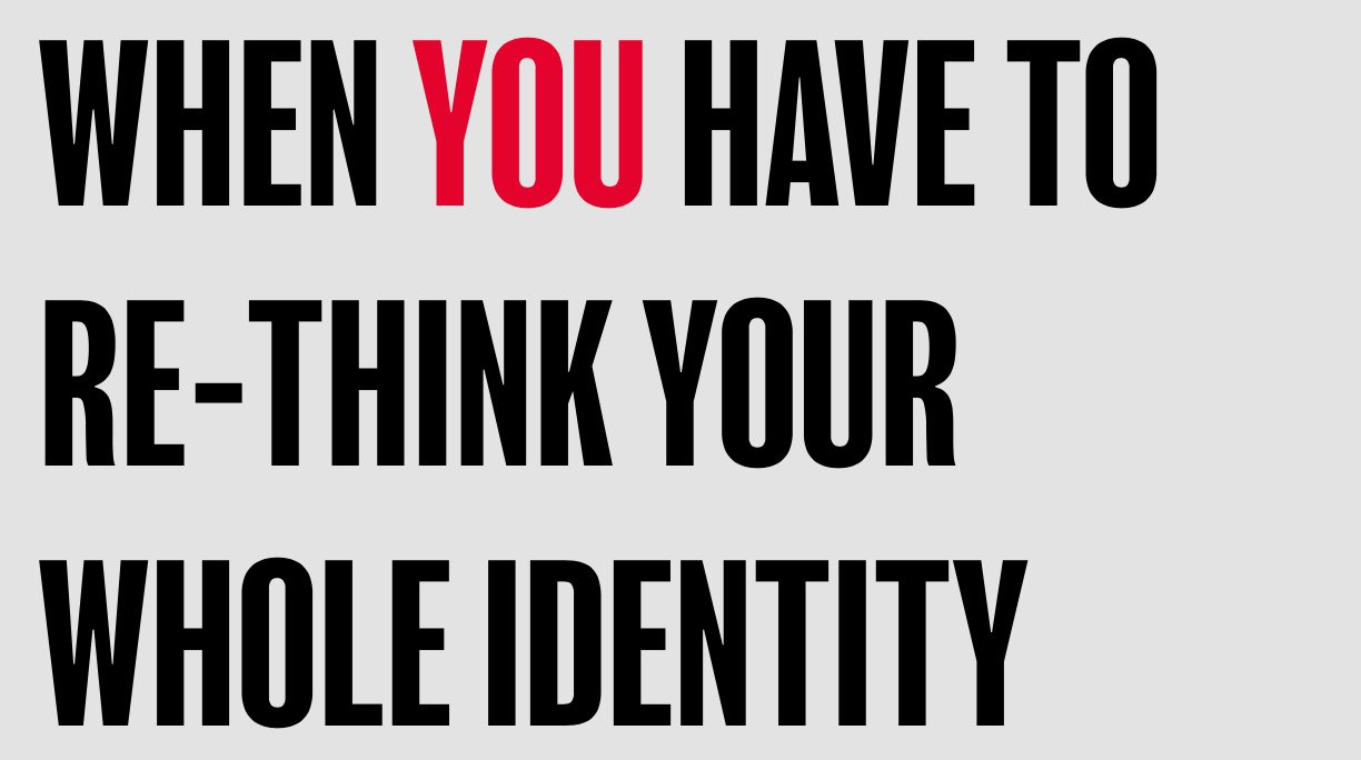 When you have to re-think your whole identity